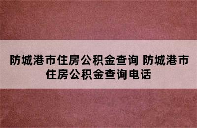 防城港市住房公积金查询 防城港市住房公积金查询电话